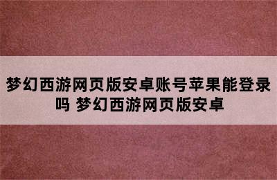 梦幻西游网页版安卓账号苹果能登录吗 梦幻西游网页版安卓